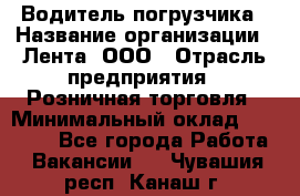 Водитель погрузчика › Название организации ­ Лента, ООО › Отрасль предприятия ­ Розничная торговля › Минимальный оклад ­ 20 000 - Все города Работа » Вакансии   . Чувашия респ.,Канаш г.